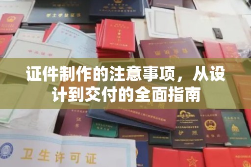 民权证件制作的注意事项，从设计到交付的全面指南